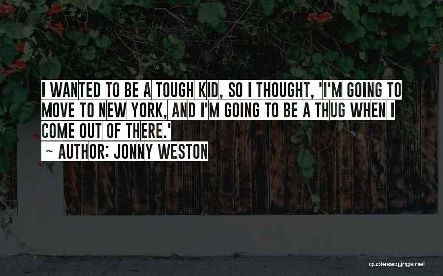 Jonny Weston Quotes: I Wanted To Be A Tough Kid, So I Thought, 'i'm Going To Move To New York, And I'm Going