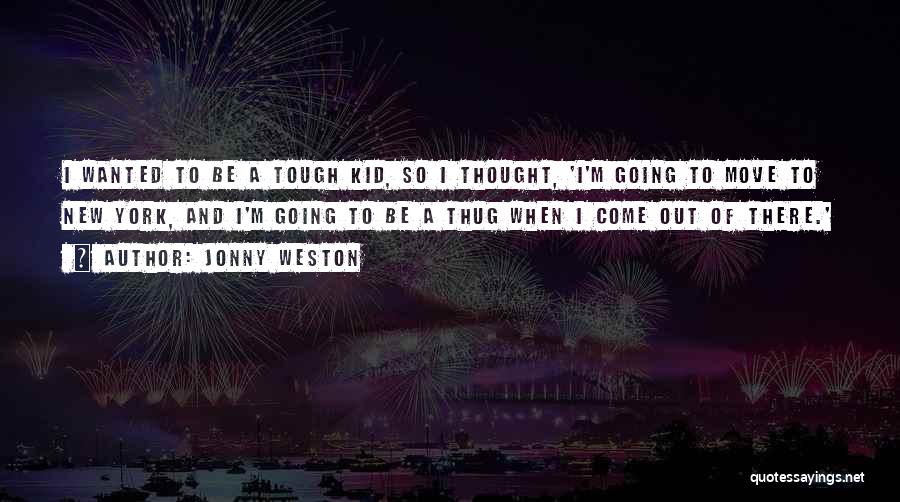 Jonny Weston Quotes: I Wanted To Be A Tough Kid, So I Thought, 'i'm Going To Move To New York, And I'm Going