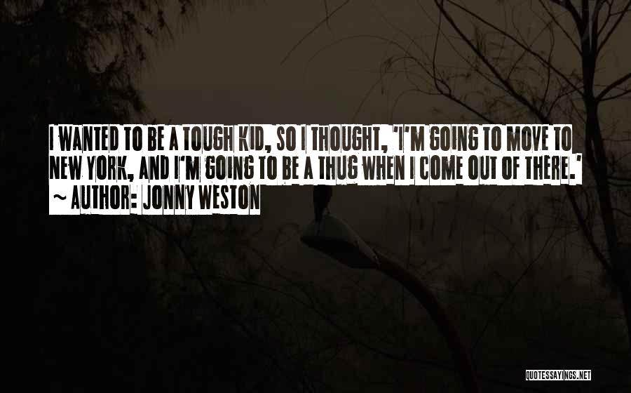 Jonny Weston Quotes: I Wanted To Be A Tough Kid, So I Thought, 'i'm Going To Move To New York, And I'm Going