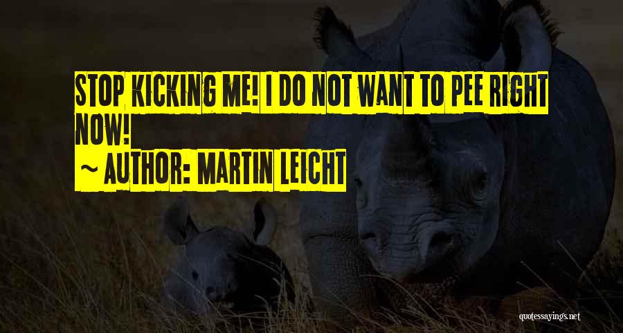 Martin Leicht Quotes: Stop Kicking Me! I Do Not Want To Pee Right Now!