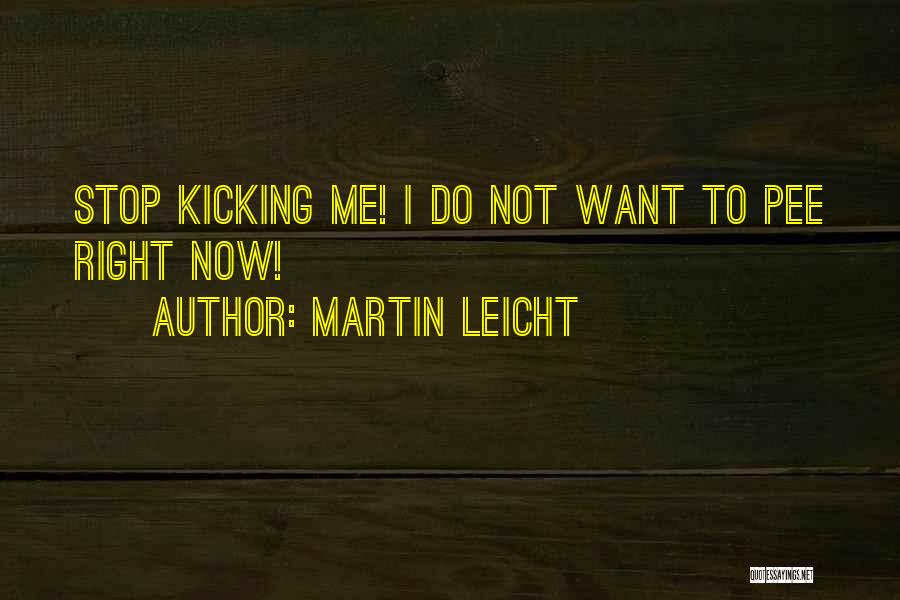 Martin Leicht Quotes: Stop Kicking Me! I Do Not Want To Pee Right Now!
