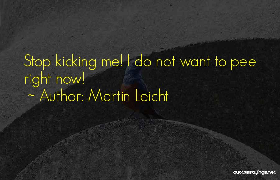 Martin Leicht Quotes: Stop Kicking Me! I Do Not Want To Pee Right Now!