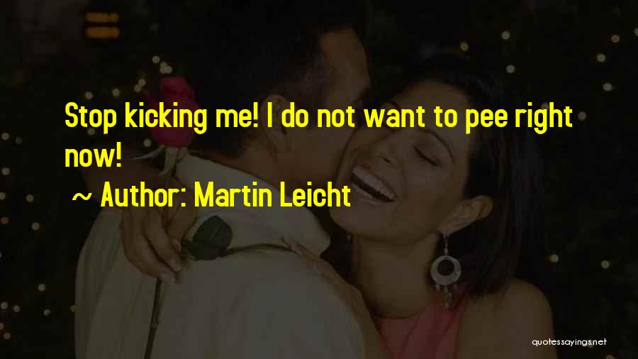 Martin Leicht Quotes: Stop Kicking Me! I Do Not Want To Pee Right Now!