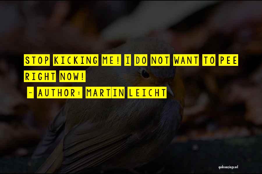 Martin Leicht Quotes: Stop Kicking Me! I Do Not Want To Pee Right Now!