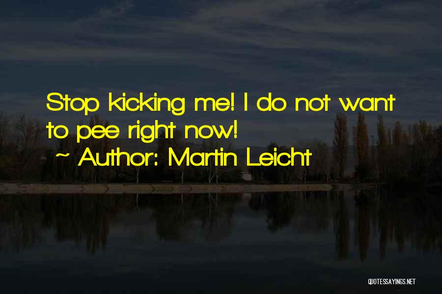 Martin Leicht Quotes: Stop Kicking Me! I Do Not Want To Pee Right Now!