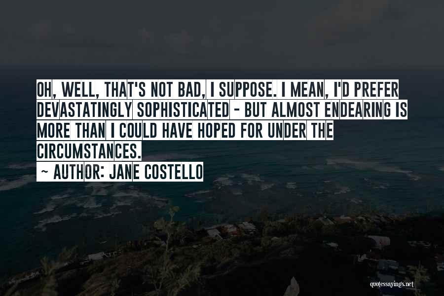 Jane Costello Quotes: Oh, Well, That's Not Bad, I Suppose. I Mean, I'd Prefer Devastatingly Sophisticated - But Almost Endearing Is More Than