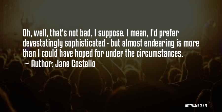 Jane Costello Quotes: Oh, Well, That's Not Bad, I Suppose. I Mean, I'd Prefer Devastatingly Sophisticated - But Almost Endearing Is More Than