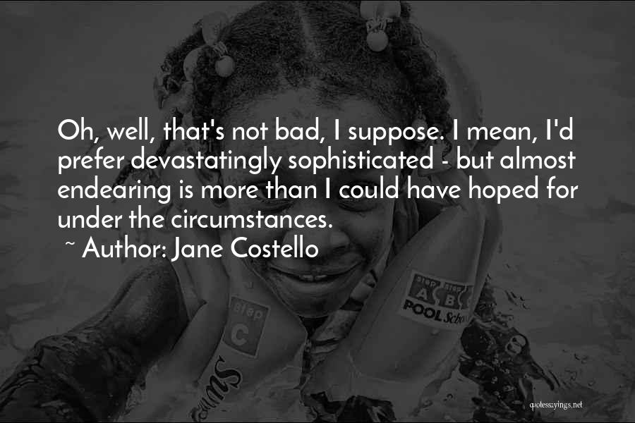 Jane Costello Quotes: Oh, Well, That's Not Bad, I Suppose. I Mean, I'd Prefer Devastatingly Sophisticated - But Almost Endearing Is More Than