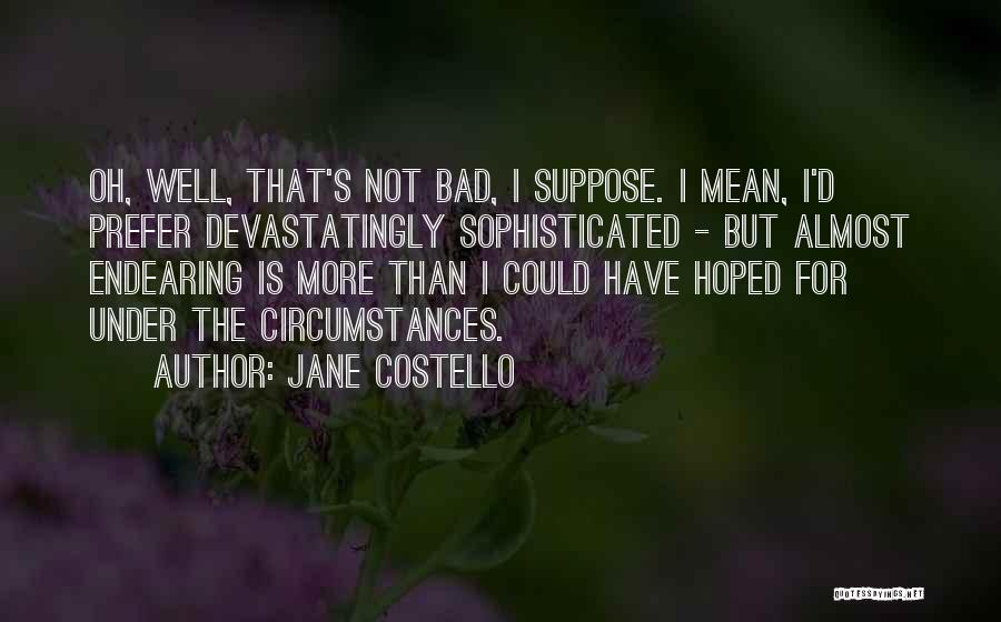 Jane Costello Quotes: Oh, Well, That's Not Bad, I Suppose. I Mean, I'd Prefer Devastatingly Sophisticated - But Almost Endearing Is More Than