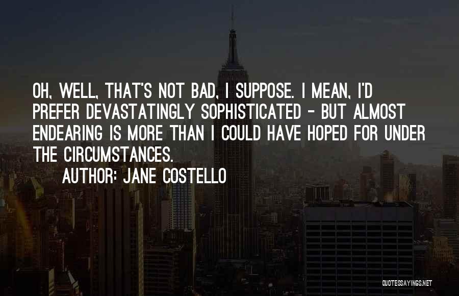 Jane Costello Quotes: Oh, Well, That's Not Bad, I Suppose. I Mean, I'd Prefer Devastatingly Sophisticated - But Almost Endearing Is More Than