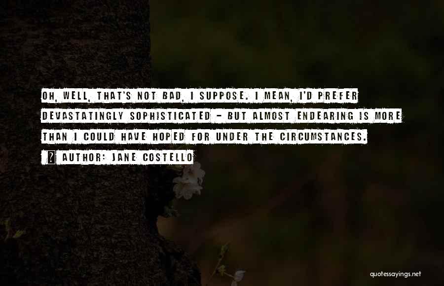 Jane Costello Quotes: Oh, Well, That's Not Bad, I Suppose. I Mean, I'd Prefer Devastatingly Sophisticated - But Almost Endearing Is More Than