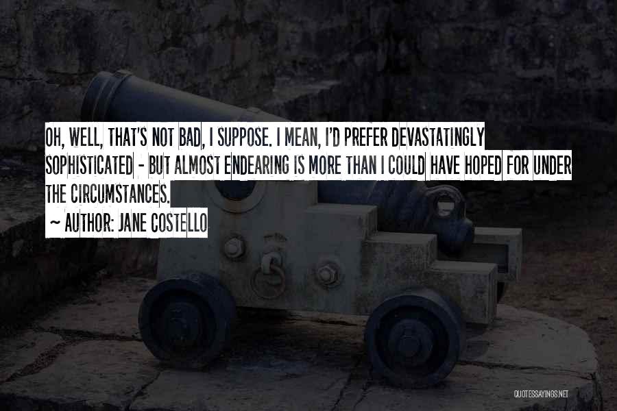 Jane Costello Quotes: Oh, Well, That's Not Bad, I Suppose. I Mean, I'd Prefer Devastatingly Sophisticated - But Almost Endearing Is More Than