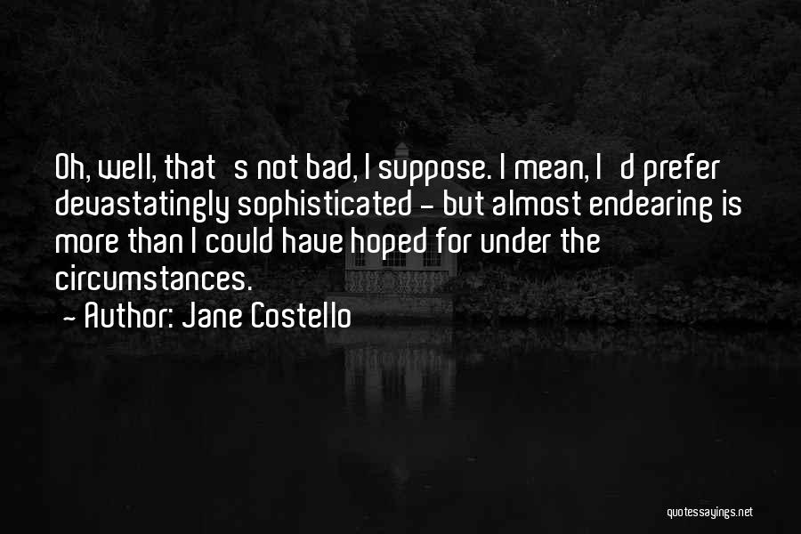 Jane Costello Quotes: Oh, Well, That's Not Bad, I Suppose. I Mean, I'd Prefer Devastatingly Sophisticated - But Almost Endearing Is More Than