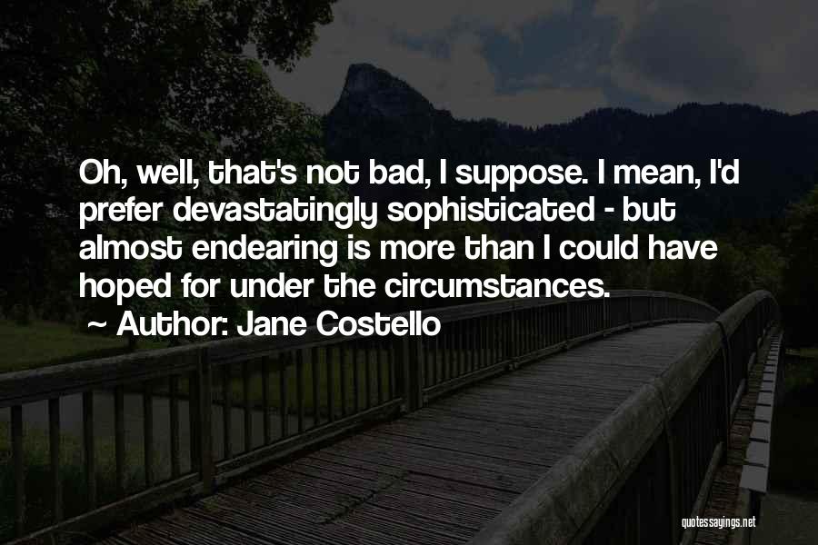 Jane Costello Quotes: Oh, Well, That's Not Bad, I Suppose. I Mean, I'd Prefer Devastatingly Sophisticated - But Almost Endearing Is More Than