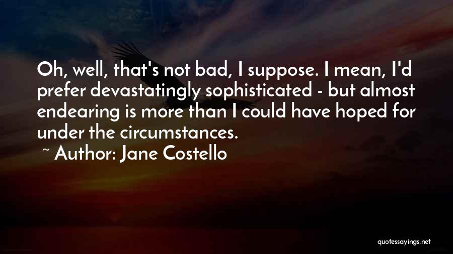 Jane Costello Quotes: Oh, Well, That's Not Bad, I Suppose. I Mean, I'd Prefer Devastatingly Sophisticated - But Almost Endearing Is More Than