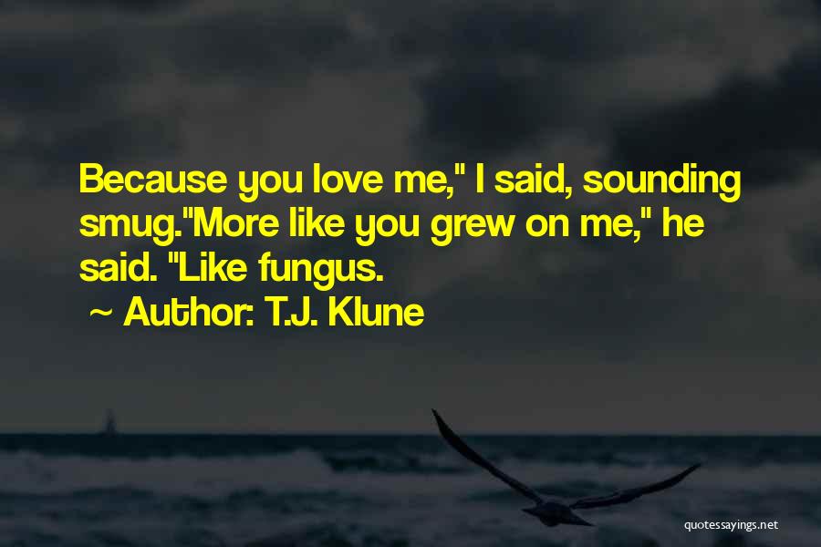 T.J. Klune Quotes: Because You Love Me, I Said, Sounding Smug.more Like You Grew On Me, He Said. Like Fungus.