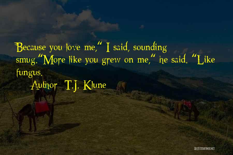 T.J. Klune Quotes: Because You Love Me, I Said, Sounding Smug.more Like You Grew On Me, He Said. Like Fungus.