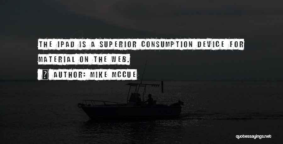 Mike McCue Quotes: The Ipad Is A Superior Consumption Device For Material On The Web.