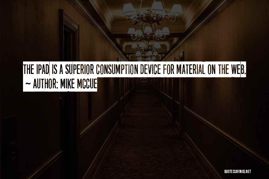 Mike McCue Quotes: The Ipad Is A Superior Consumption Device For Material On The Web.