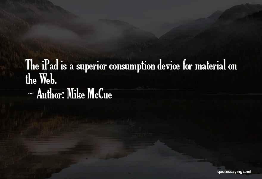Mike McCue Quotes: The Ipad Is A Superior Consumption Device For Material On The Web.