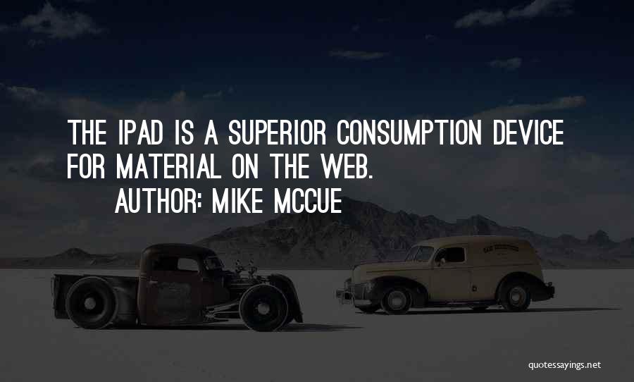 Mike McCue Quotes: The Ipad Is A Superior Consumption Device For Material On The Web.