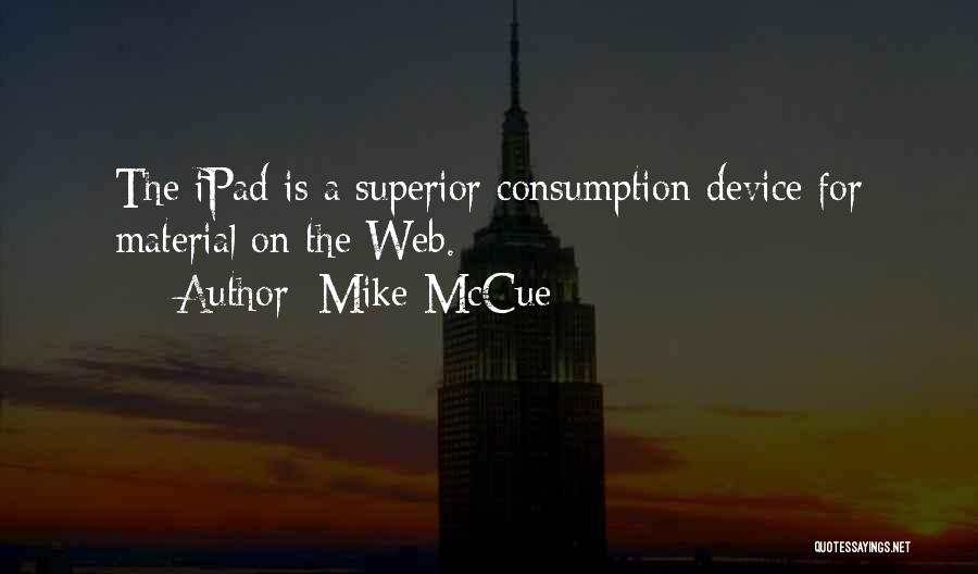 Mike McCue Quotes: The Ipad Is A Superior Consumption Device For Material On The Web.