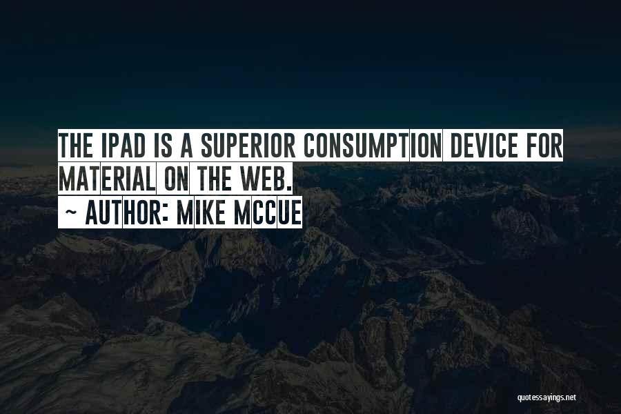 Mike McCue Quotes: The Ipad Is A Superior Consumption Device For Material On The Web.