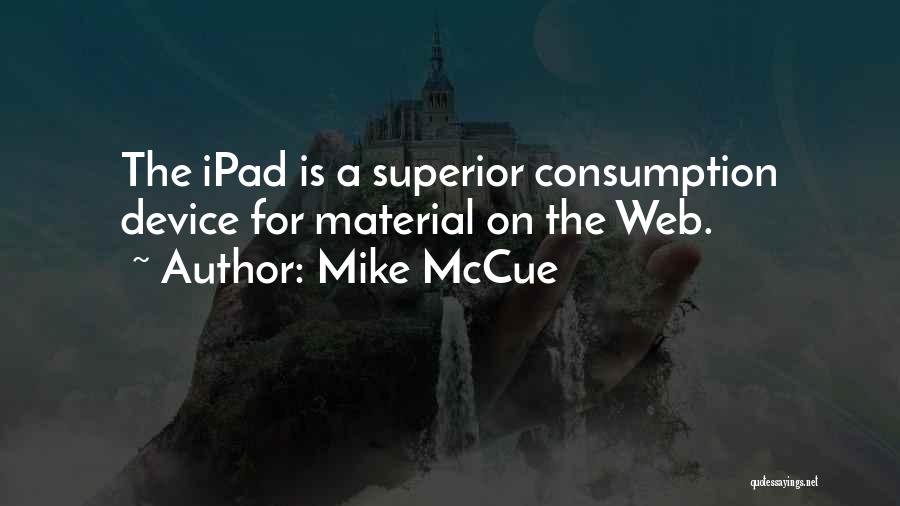 Mike McCue Quotes: The Ipad Is A Superior Consumption Device For Material On The Web.
