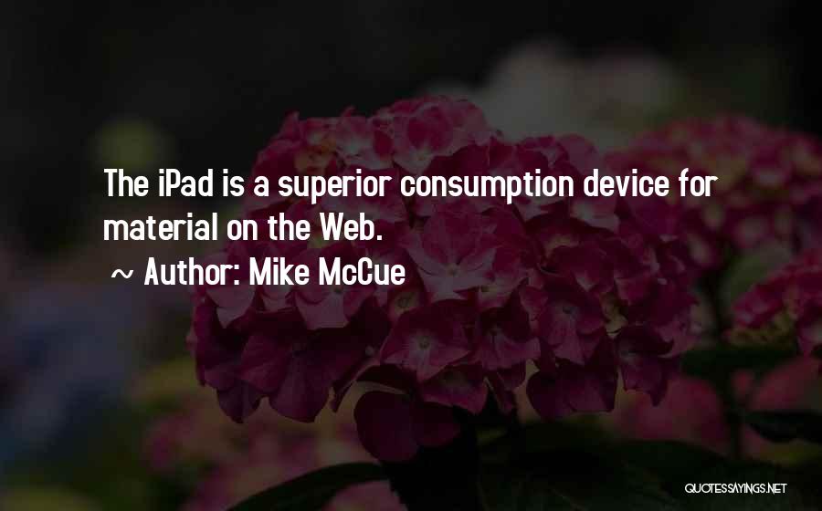 Mike McCue Quotes: The Ipad Is A Superior Consumption Device For Material On The Web.
