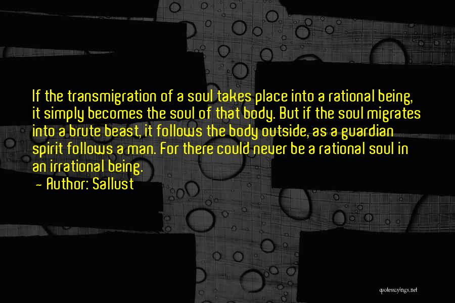 Sallust Quotes: If The Transmigration Of A Soul Takes Place Into A Rational Being, It Simply Becomes The Soul Of That Body.