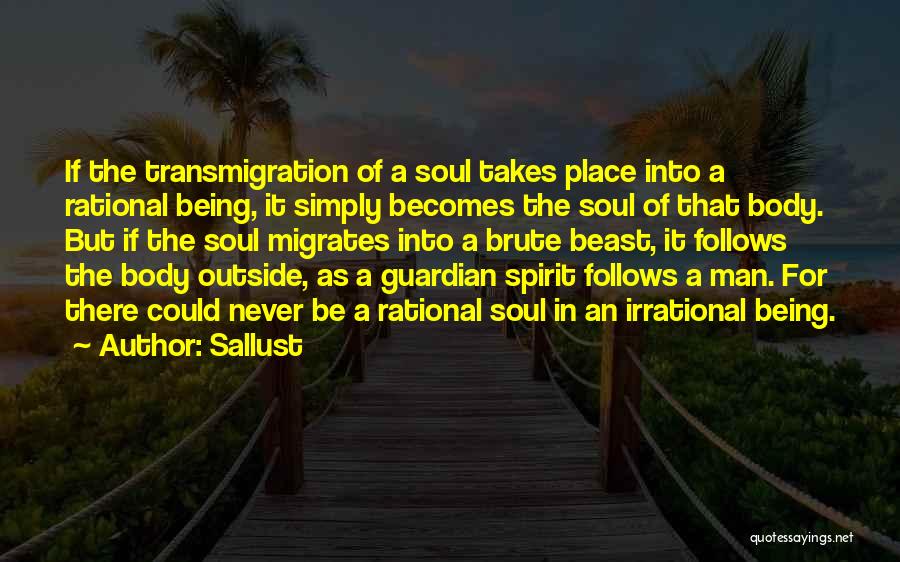 Sallust Quotes: If The Transmigration Of A Soul Takes Place Into A Rational Being, It Simply Becomes The Soul Of That Body.