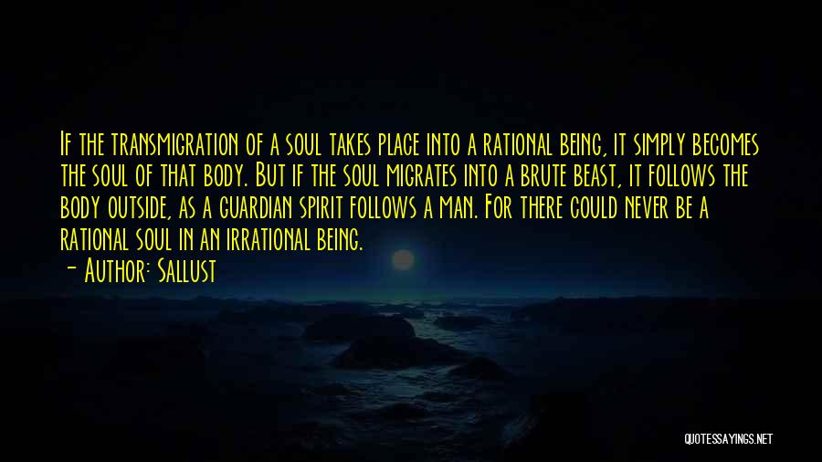 Sallust Quotes: If The Transmigration Of A Soul Takes Place Into A Rational Being, It Simply Becomes The Soul Of That Body.