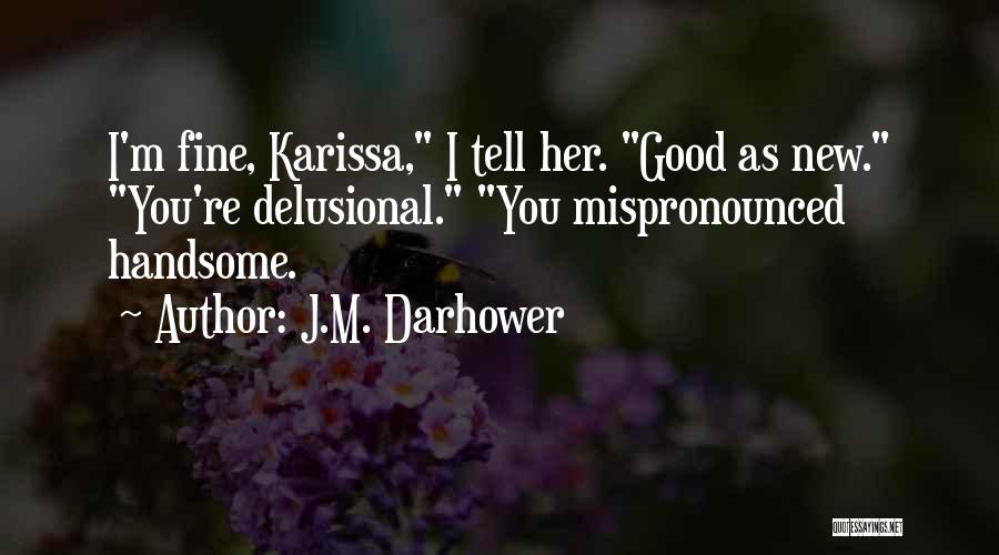 J.M. Darhower Quotes: I'm Fine, Karissa, I Tell Her. Good As New. You're Delusional. You Mispronounced Handsome.