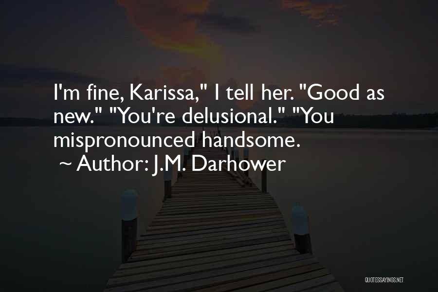 J.M. Darhower Quotes: I'm Fine, Karissa, I Tell Her. Good As New. You're Delusional. You Mispronounced Handsome.