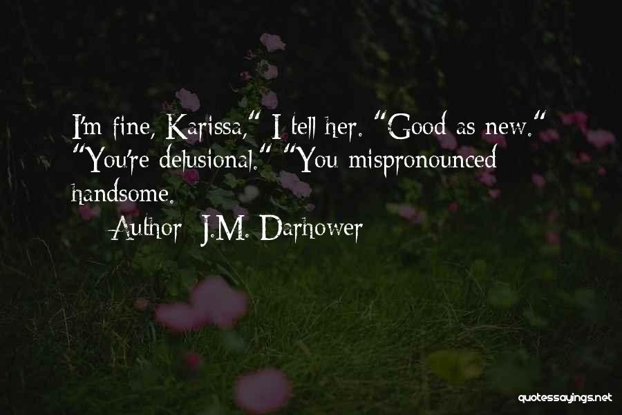 J.M. Darhower Quotes: I'm Fine, Karissa, I Tell Her. Good As New. You're Delusional. You Mispronounced Handsome.
