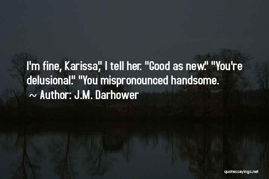 J.M. Darhower Quotes: I'm Fine, Karissa, I Tell Her. Good As New. You're Delusional. You Mispronounced Handsome.