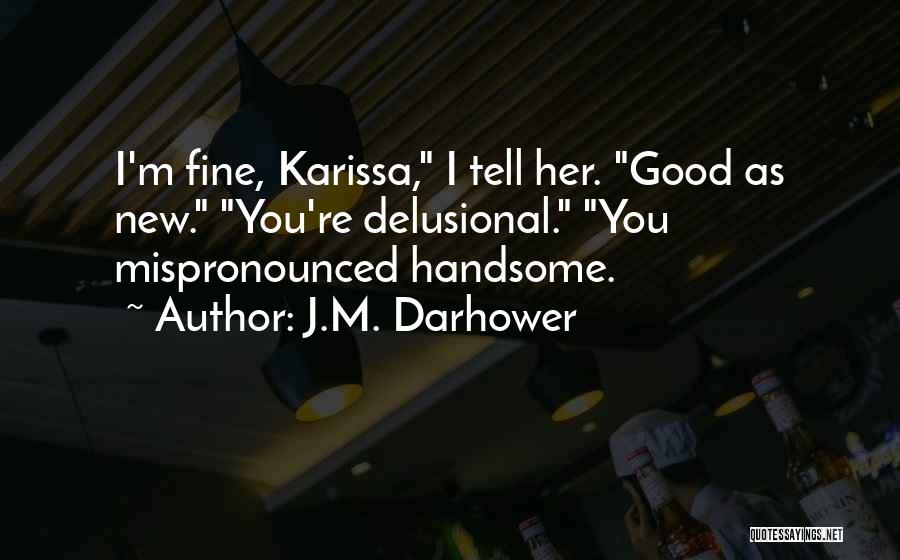 J.M. Darhower Quotes: I'm Fine, Karissa, I Tell Her. Good As New. You're Delusional. You Mispronounced Handsome.