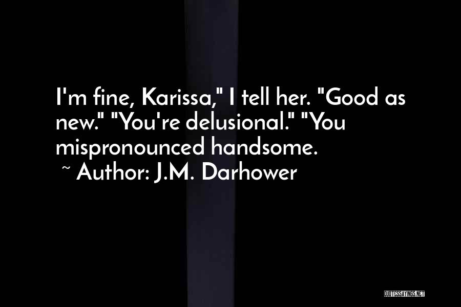 J.M. Darhower Quotes: I'm Fine, Karissa, I Tell Her. Good As New. You're Delusional. You Mispronounced Handsome.