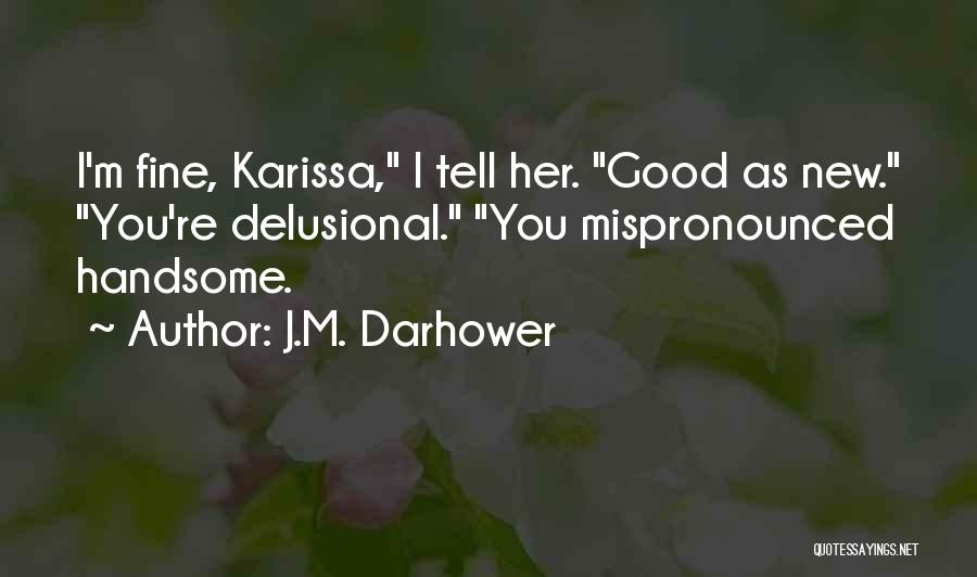 J.M. Darhower Quotes: I'm Fine, Karissa, I Tell Her. Good As New. You're Delusional. You Mispronounced Handsome.