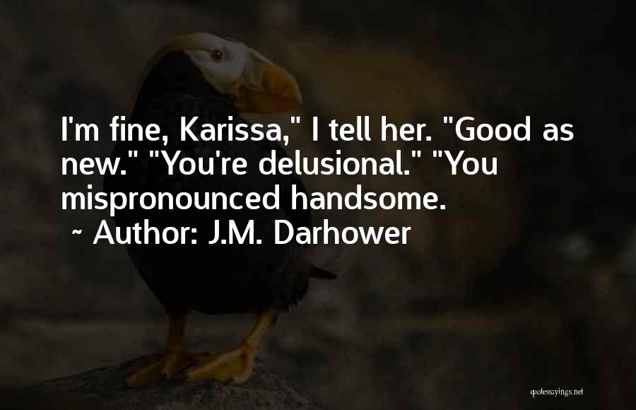 J.M. Darhower Quotes: I'm Fine, Karissa, I Tell Her. Good As New. You're Delusional. You Mispronounced Handsome.
