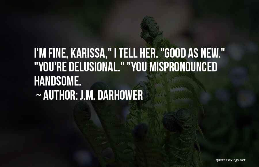 J.M. Darhower Quotes: I'm Fine, Karissa, I Tell Her. Good As New. You're Delusional. You Mispronounced Handsome.