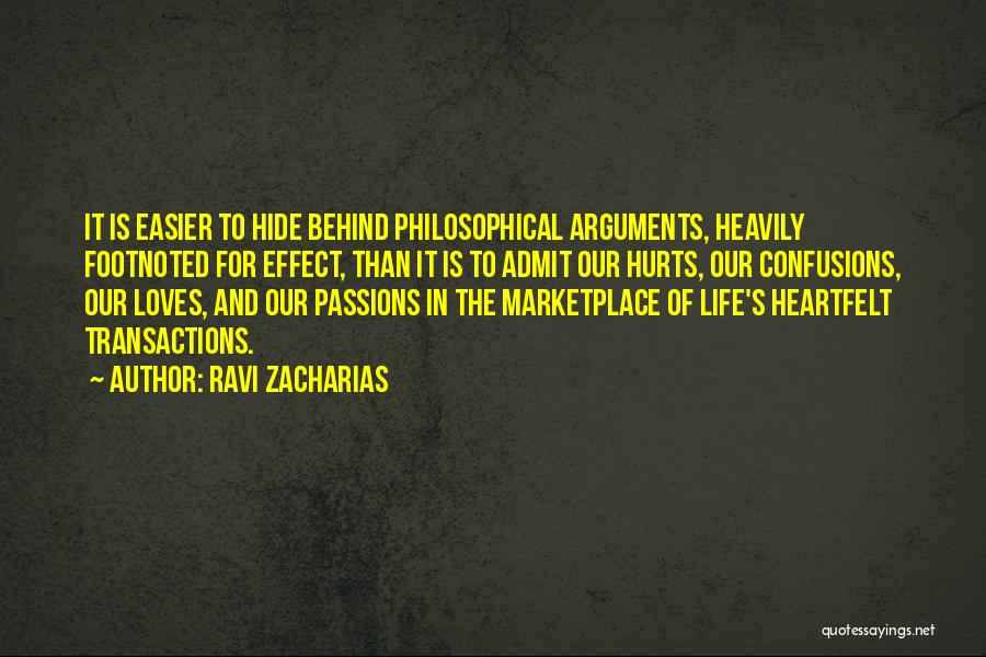 Ravi Zacharias Quotes: It Is Easier To Hide Behind Philosophical Arguments, Heavily Footnoted For Effect, Than It Is To Admit Our Hurts, Our
