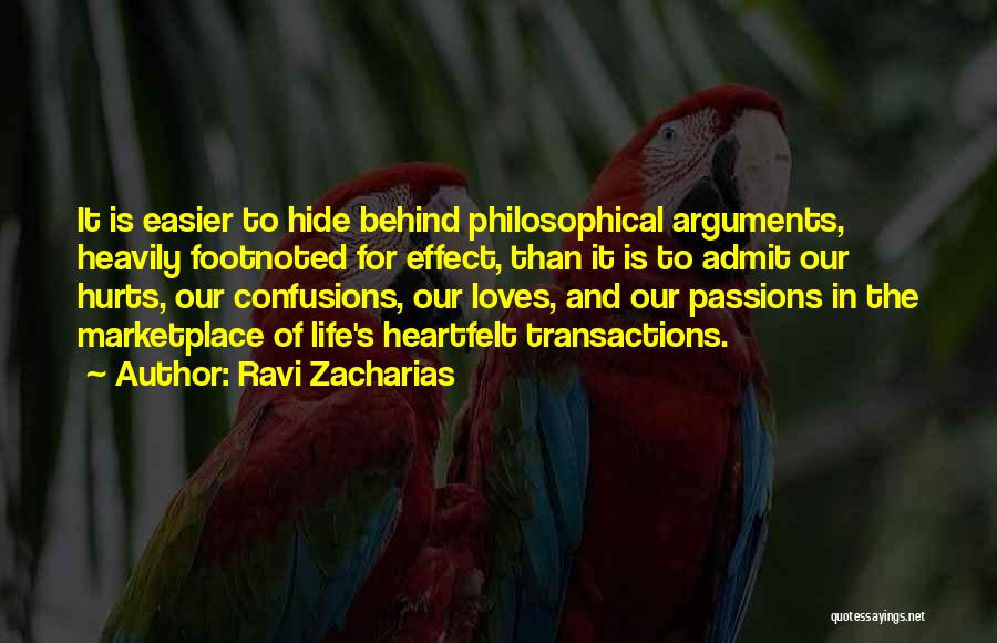 Ravi Zacharias Quotes: It Is Easier To Hide Behind Philosophical Arguments, Heavily Footnoted For Effect, Than It Is To Admit Our Hurts, Our