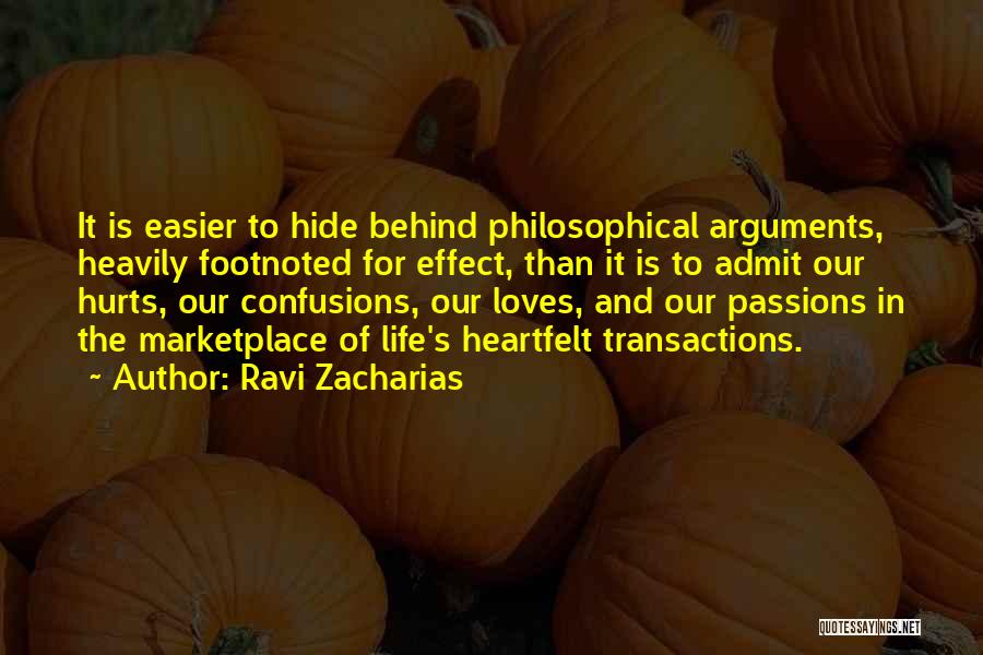 Ravi Zacharias Quotes: It Is Easier To Hide Behind Philosophical Arguments, Heavily Footnoted For Effect, Than It Is To Admit Our Hurts, Our