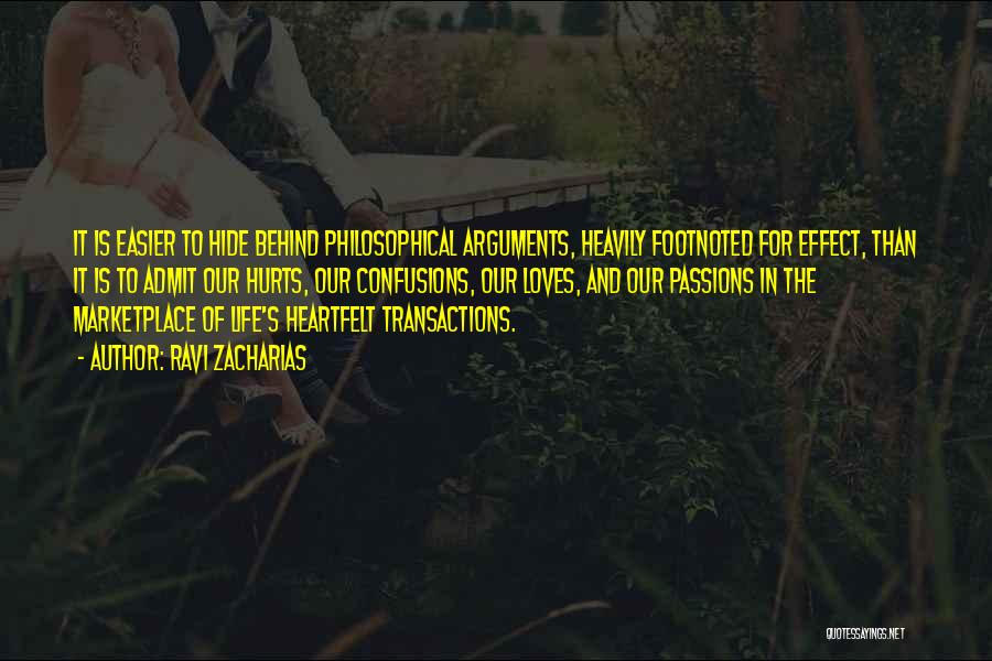 Ravi Zacharias Quotes: It Is Easier To Hide Behind Philosophical Arguments, Heavily Footnoted For Effect, Than It Is To Admit Our Hurts, Our