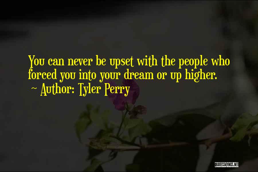 Tyler Perry Quotes: You Can Never Be Upset With The People Who Forced You Into Your Dream Or Up Higher.