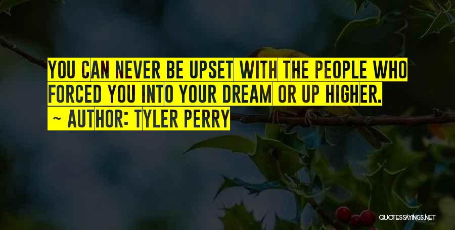 Tyler Perry Quotes: You Can Never Be Upset With The People Who Forced You Into Your Dream Or Up Higher.