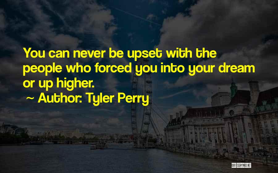 Tyler Perry Quotes: You Can Never Be Upset With The People Who Forced You Into Your Dream Or Up Higher.