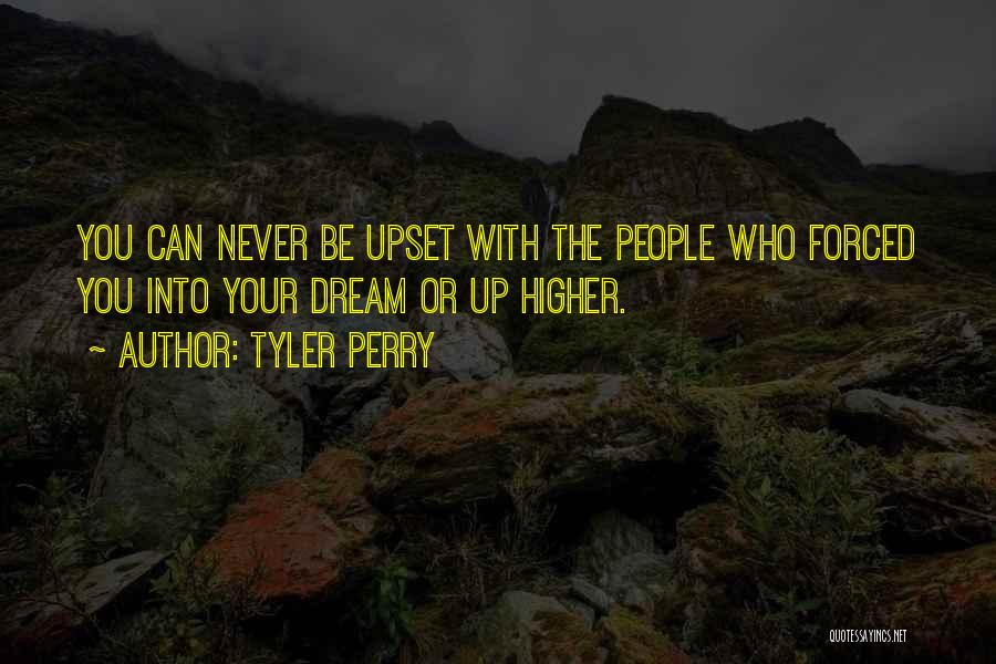 Tyler Perry Quotes: You Can Never Be Upset With The People Who Forced You Into Your Dream Or Up Higher.