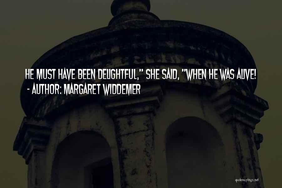 Margaret Widdemer Quotes: He Must Have Been Delightful, She Said, When He Was Alive!